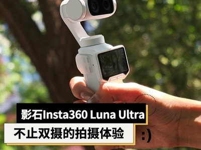 影石 Insta360 Luna Ultra 体验：除双摄外，聊聊这台相机的创作感受