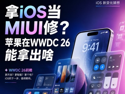 拿iOS当MIUI修？苹果在WWDC 26能拿出啥