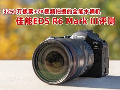 3250万像素+7K视频拍摄的全能水桶机 佳能EOS R6 Mark III评测