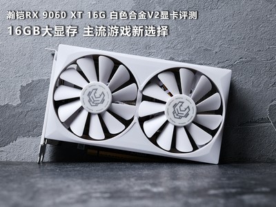 瀚铠RX 9060 XT 16G 白色合金V2显卡评测：16GB大显存 主流游戏新选择
