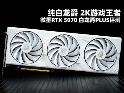 微星RTX 5070 白龙爵PLUS评测 纯白龙爵 2K游戏王者