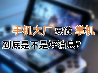 手机大厂要做掌机，到底是不是个好消息？