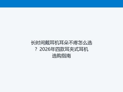 长时间戴耳机耳朵不疼怎么选?2026年四款耳夹式耳机选购指南