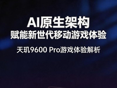 AI原生架构拔高新世代移动游戏体验 天玑9600 Pro深度解析
