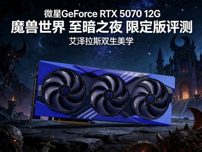 微星GeForce RTX 5070 12G 魔兽世界 至暗之夜 限定版评测 艾泽拉斯双生美学
