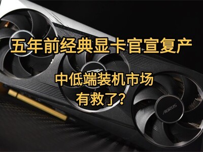 五年前经典显卡官宣复产，中低端装机市场终于等来救命稻草？