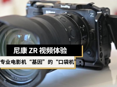 尼康 ZR 视频体验：一台有着专业电影机“基因”的“口袋机”