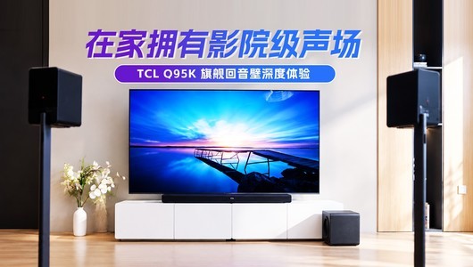 在家拥有影院级声场 TCL Q95K 旗舰回音壁深度体验