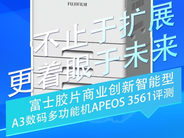 不止于扩展 更着眼于未来 富士胶片商业创新A3数码多功能机Apeos 3561评测