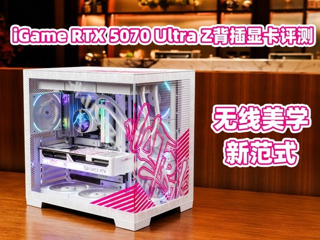 iGame RTX 5070 Ultra Z背插显卡评测 无线美学新范式