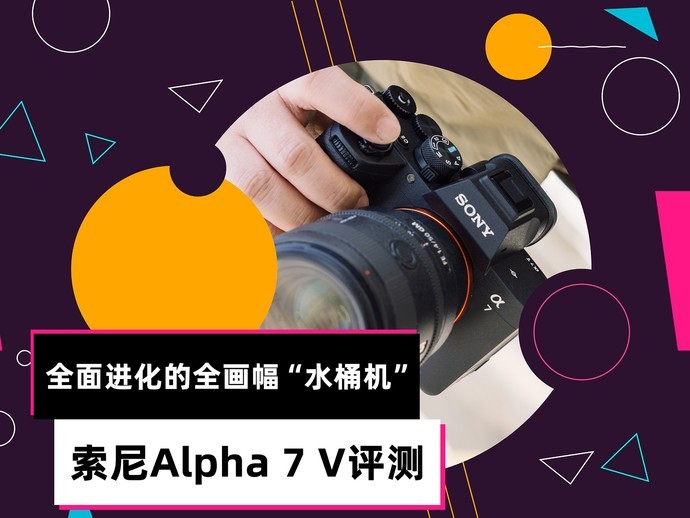 索尼Alpha 7 V评测：全面进化的全画幅“水桶机”