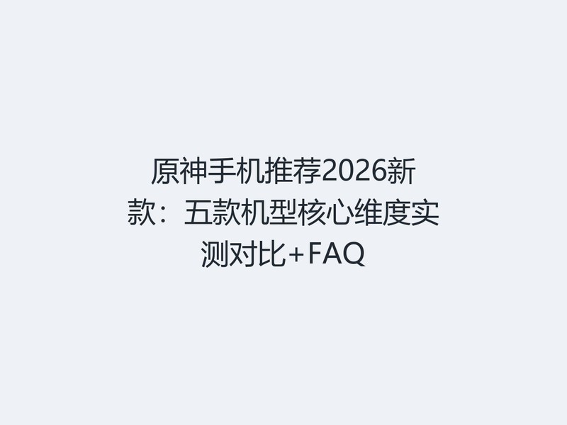ԭ���ֻ��Ƽ�2026�¿�����ͺ���ά��ʵ��Ա�+FAQ