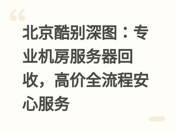 北京酷别深图：专业机房服务器回收，高价全流程安心服务