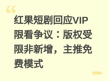 红果短剧回应VIP限看争议：版权受限非新增，主推免费模式