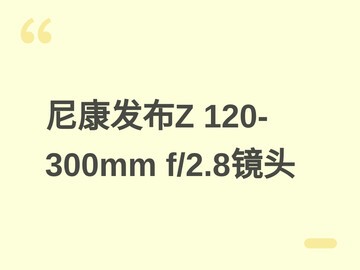 尼康发布Z卡口120-300mm f/2.8 TC VR S长焦镜头，内置1.4倍增距镜