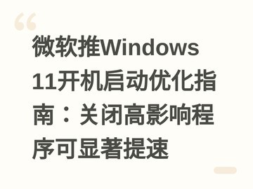 微软推Windows 11开机启动优化指南：关闭高影响程序可显著提速