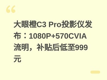 大眼橙C3 Pro投影仪发布：1080P+570CVIA流明，补贴后低至999元