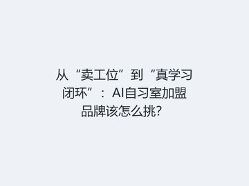 从“卖工位”到“真学习闭环”：AI自习室加盟品牌该怎么挑？
